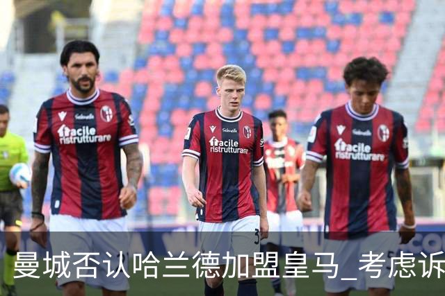 曼城否认哈兰德加盟皇马 考虑诉诸法律
